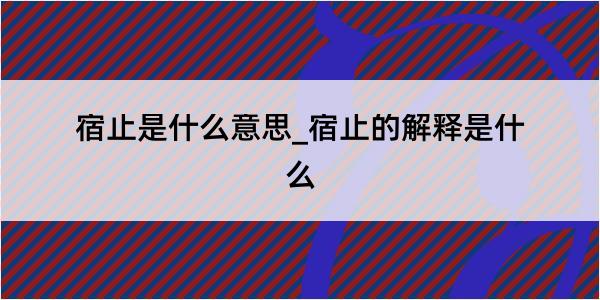 宿止是什么意思_宿止的解释是什么