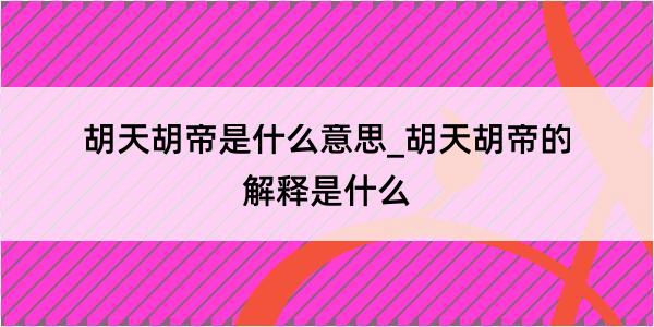 胡天胡帝是什么意思_胡天胡帝的解释是什么