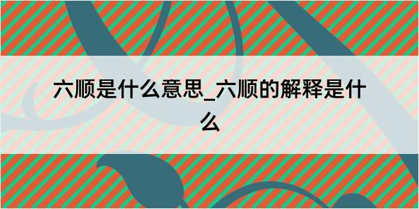 六顺是什么意思_六顺的解释是什么