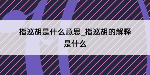 指巡胡是什么意思_指巡胡的解释是什么