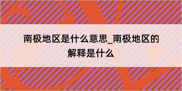 南极地区是什么意思_南极地区的解释是什么