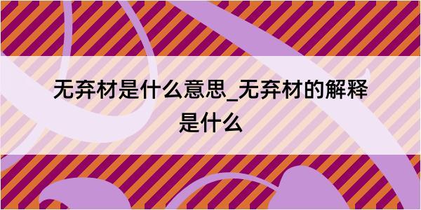 无弃材是什么意思_无弃材的解释是什么