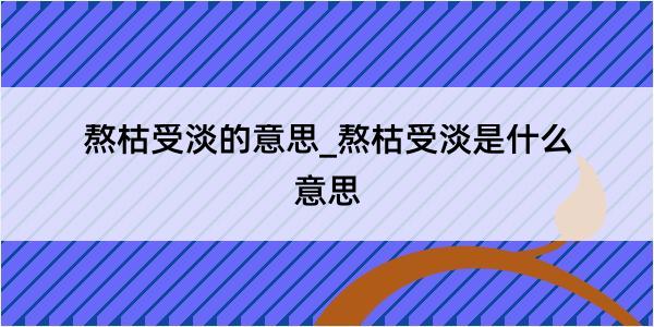 熬枯受淡的意思_熬枯受淡是什么意思