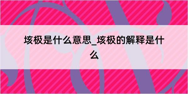 垓极是什么意思_垓极的解释是什么