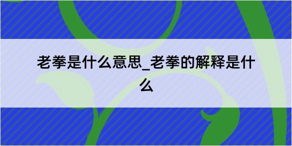 老拳是什么意思_老拳的解释是什么