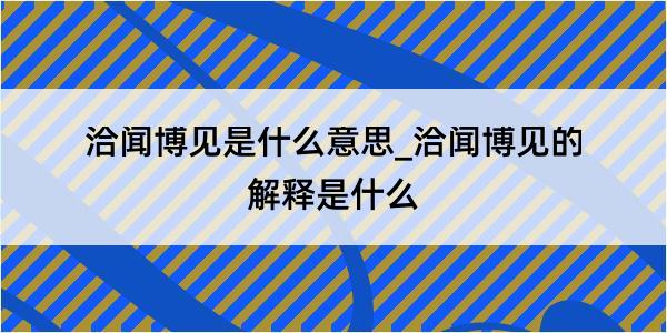 洽闻博见是什么意思_洽闻博见的解释是什么