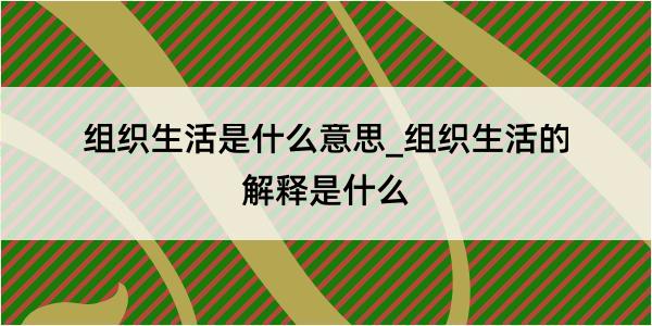 组织生活是什么意思_组织生活的解释是什么