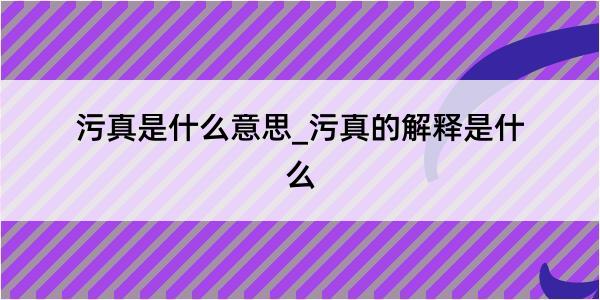 污真是什么意思_污真的解释是什么