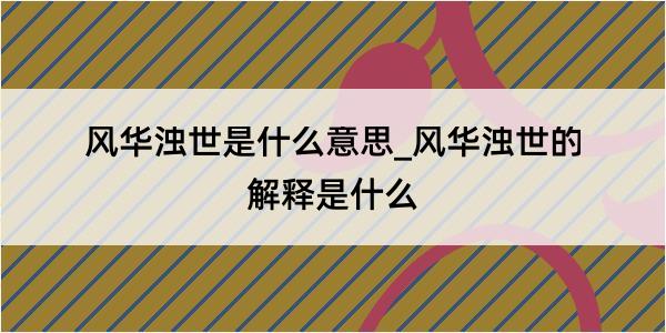 风华浊世是什么意思_风华浊世的解释是什么