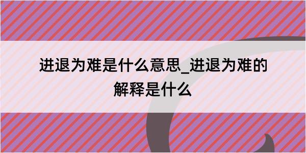 进退为难是什么意思_进退为难的解释是什么