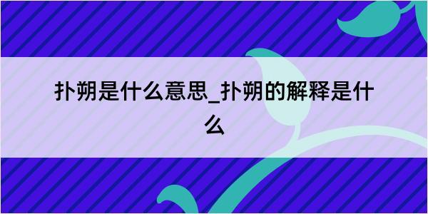 扑朔是什么意思_扑朔的解释是什么