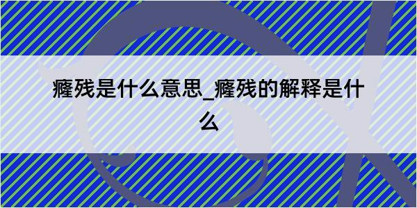 癃残是什么意思_癃残的解释是什么