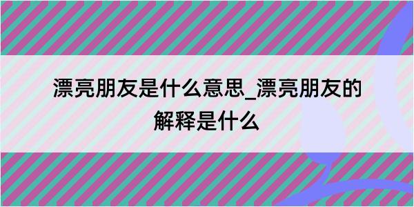 漂亮朋友是什么意思_漂亮朋友的解释是什么