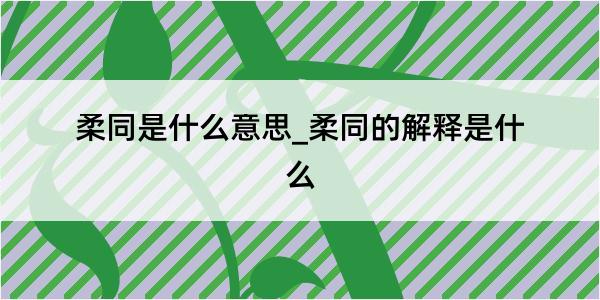 柔同是什么意思_柔同的解释是什么