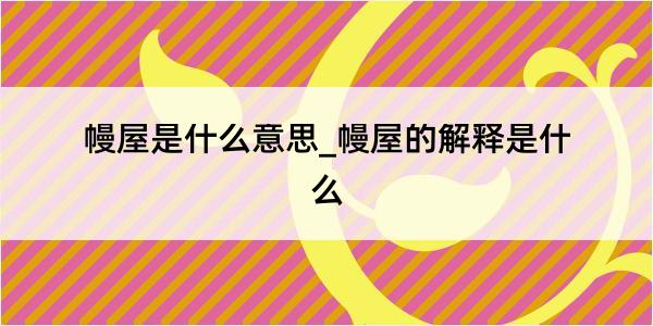 幔屋是什么意思_幔屋的解释是什么