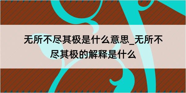 无所不尽其极是什么意思_无所不尽其极的解释是什么