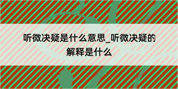 听微决疑是什么意思_听微决疑的解释是什么