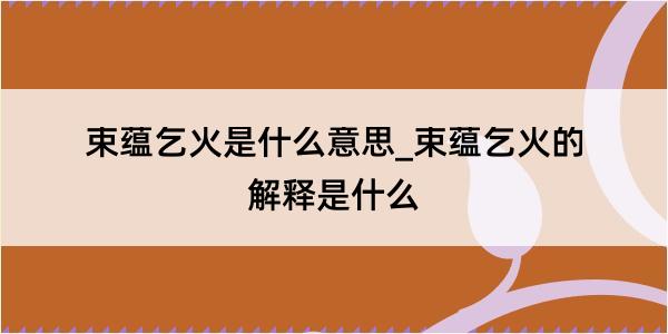 束蕴乞火是什么意思_束蕴乞火的解释是什么