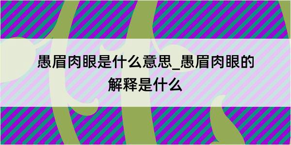 愚眉肉眼是什么意思_愚眉肉眼的解释是什么