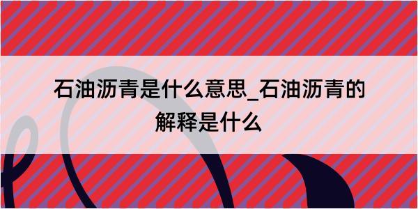 石油沥青是什么意思_石油沥青的解释是什么