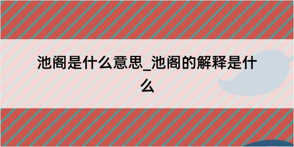 池阁是什么意思_池阁的解释是什么