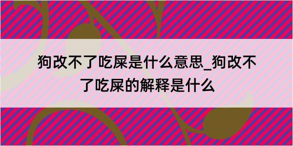 狗改不了吃屎是什么意思_狗改不了吃屎的解释是什么