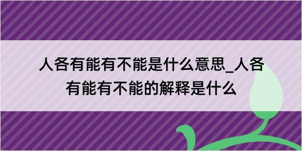 人各有能有不能是什么意思_人各有能有不能的解释是什么