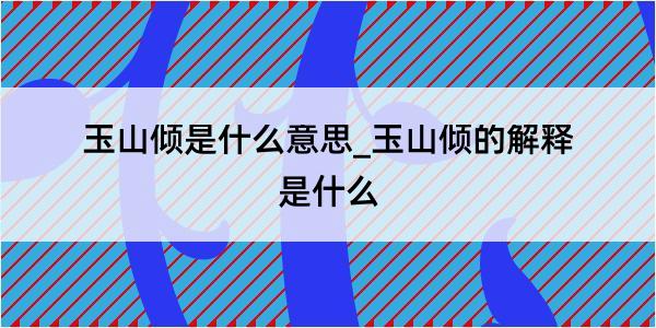 玉山倾是什么意思_玉山倾的解释是什么