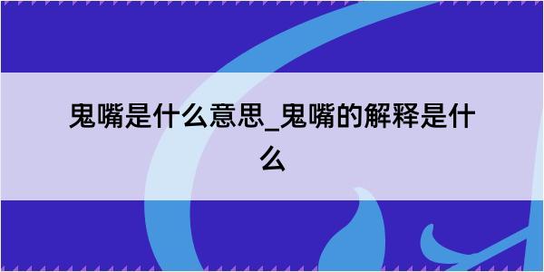 鬼嘴是什么意思_鬼嘴的解释是什么