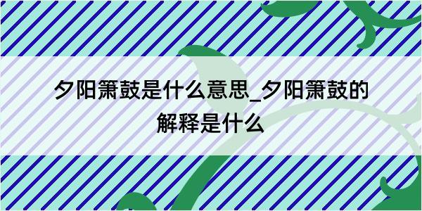 夕阳箫鼓是什么意思_夕阳箫鼓的解释是什么