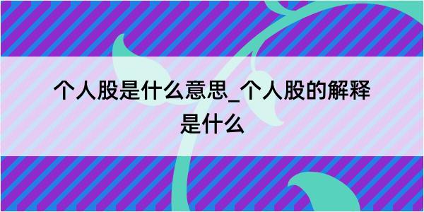 个人股是什么意思_个人股的解释是什么