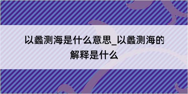 以蠡测海是什么意思_以蠡测海的解释是什么