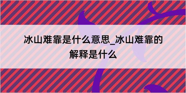 冰山难靠是什么意思_冰山难靠的解释是什么