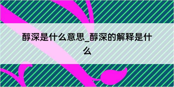 醇深是什么意思_醇深的解释是什么