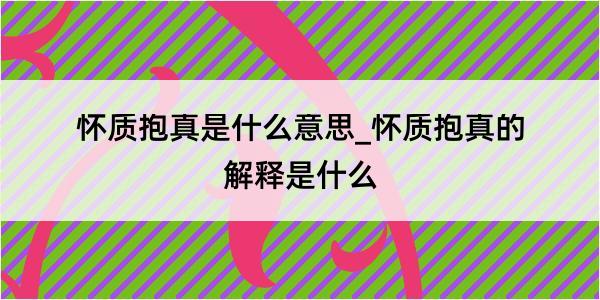 怀质抱真是什么意思_怀质抱真的解释是什么