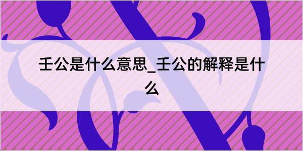 壬公是什么意思_壬公的解释是什么