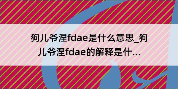 狗儿爷涅fdae是什么意思_狗儿爷涅fdae的解释是什么