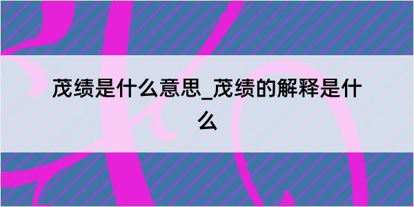 茂绩是什么意思_茂绩的解释是什么