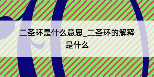 二圣环是什么意思_二圣环的解释是什么