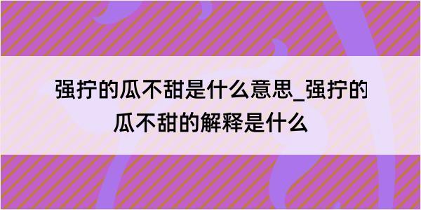 强拧的瓜不甜是什么意思_强拧的瓜不甜的解释是什么