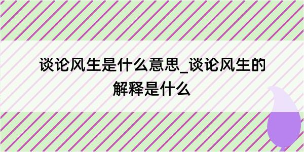 谈论风生是什么意思_谈论风生的解释是什么