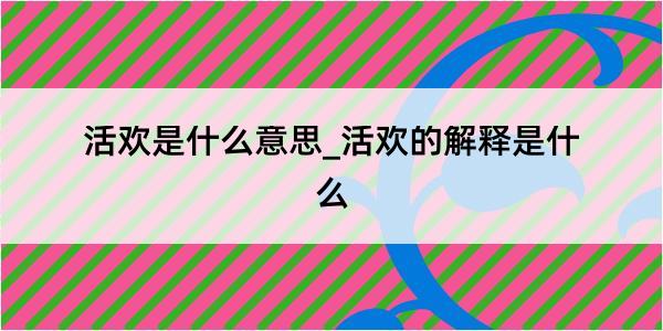 活欢是什么意思_活欢的解释是什么