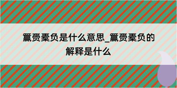 籯赍橐负是什么意思_籯赍橐负的解释是什么