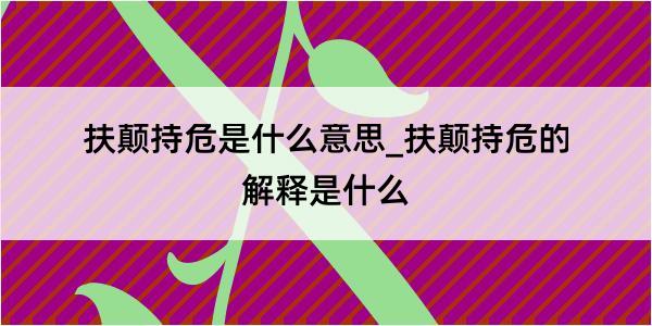 扶颠持危是什么意思_扶颠持危的解释是什么