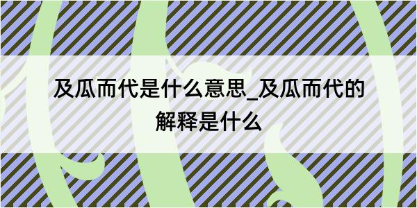 及瓜而代是什么意思_及瓜而代的解释是什么