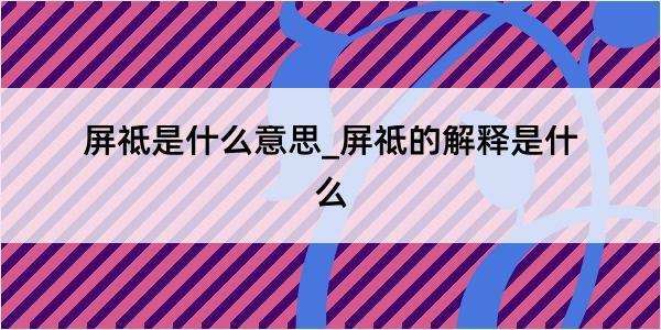 屏祗是什么意思_屏祗的解释是什么