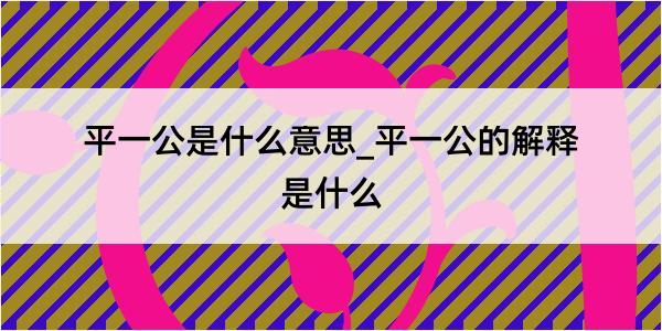 平一公是什么意思_平一公的解释是什么