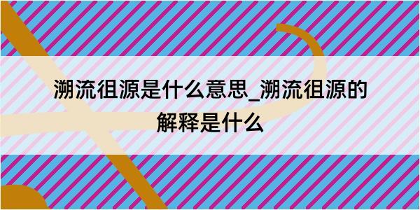 溯流徂源是什么意思_溯流徂源的解释是什么