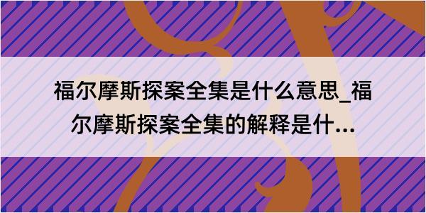 福尔摩斯探案全集是什么意思_福尔摩斯探案全集的解释是什么