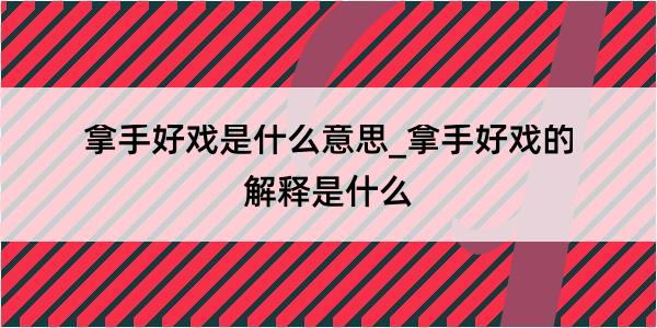 拿手好戏是什么意思_拿手好戏的解释是什么